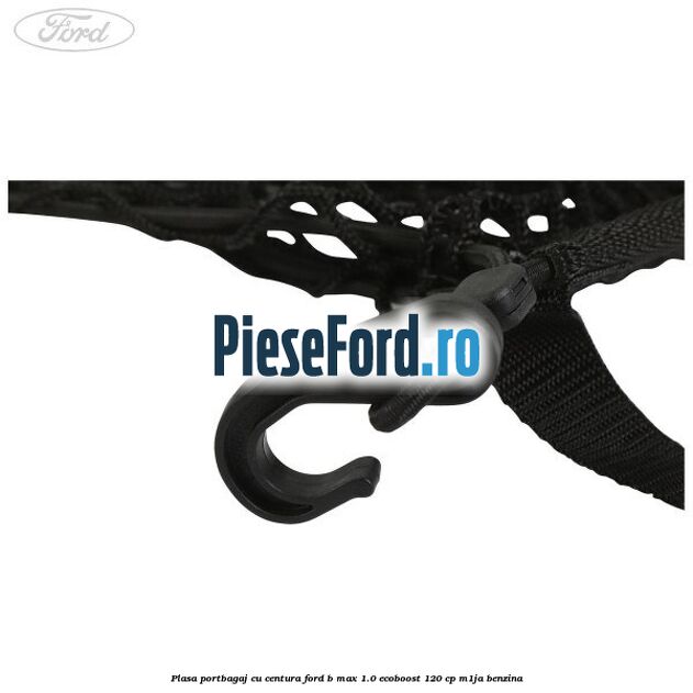 Plasa portbagaj cu centura Ford B-Max 1.0 EcoBoost 120 cp M1JA benzina