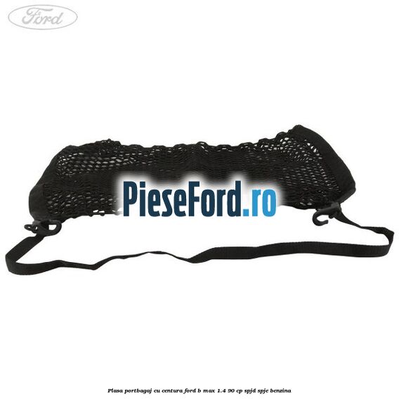 Plasa portbagaj cu centura Ford B-Max 1.4 90 cp SPJD, SPJE benzina
