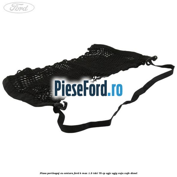 Plasa portbagaj cu centura Ford B-Max 1.5 TDCi 75 cp Plasa portbagaj cu centura Ford B-Max 1.5 TDCi 75 cp UGJC, UGJG, XUJA, XUJB diesel