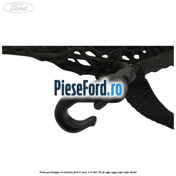 Plasa portbagaj cu centura Ford B-Max 1.5 TDCi 75 cp Plasa portbagaj cu centura Ford B-Max 1.5 TDCi 75 cp UGJC, UGJG, XUJA, XUJB diesel