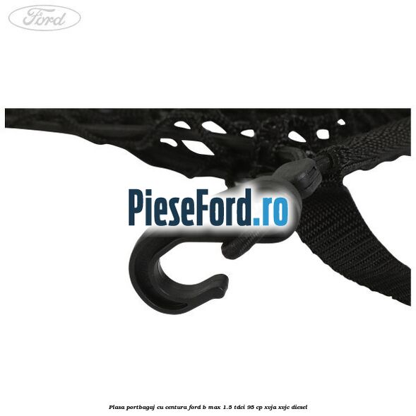 Plasa portbagaj cu centura Ford B-Max 1.5 TDCi 95 cp XVJA, XVJC diesel