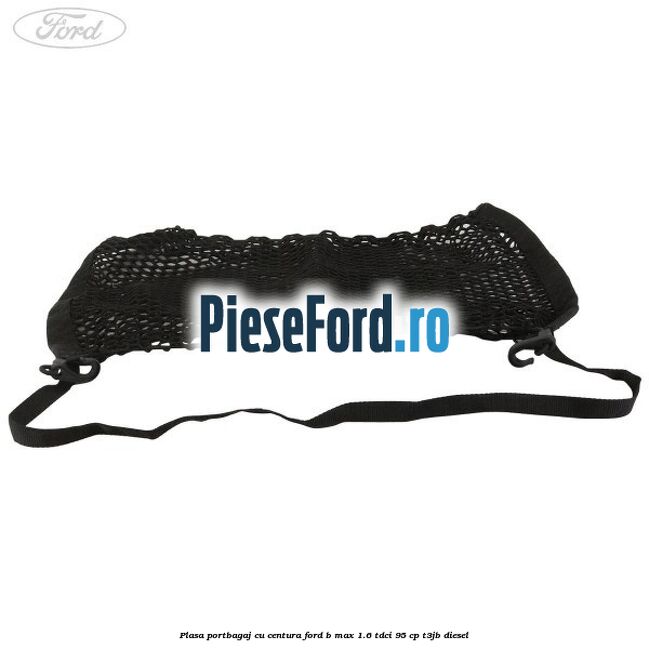 Plasa portbagaj cu centura Ford B-Max 1.6 TDCi 95 cp T3JB diesel