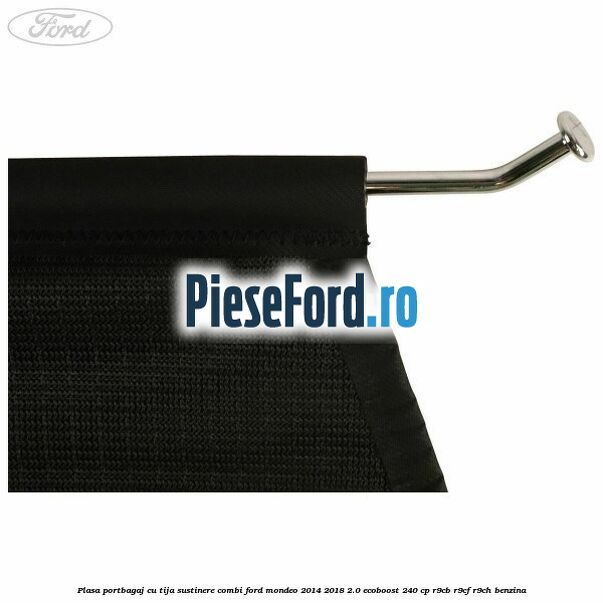 Plasa portbagaj, cu tija sustinere combi Ford Mondeo 2014-2018 2.0 EcoBoost 240 cp Plasa portbagaj, cu tija sustinere combi Ford Mondeo 2014-2018 2.0 EcoBoost 240 cp R9CB, R9CF, R9CH benzina