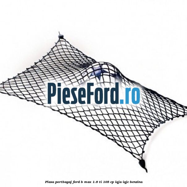 Plasa portbagaj Ford B-Max 1.6 Ti 105 cp IQJA, IQJC benzina