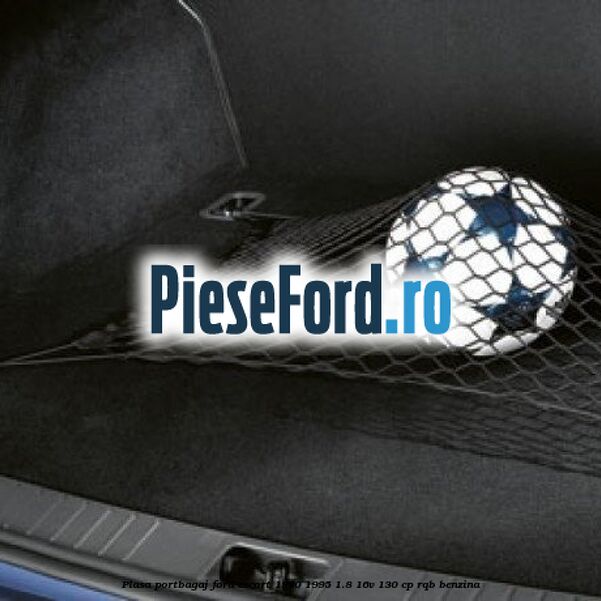 Plasa portbagaj Ford Escort 1990-1995 1.8 16V 130 cp RQB benzina