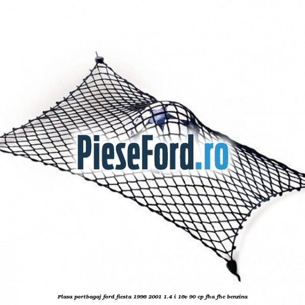 Plasa portbagaj Ford Fiesta 1996-2001 1.4 i 16V 90 cp FHA, FHE benzina