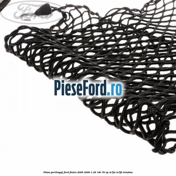 Plasa portbagaj Ford Fiesta 2005-2008 1.25 16V 70 cp Plasa portbagaj Ford Fiesta 2005-2008 1.25 16V 70 cp M7JA, M7JB benzina