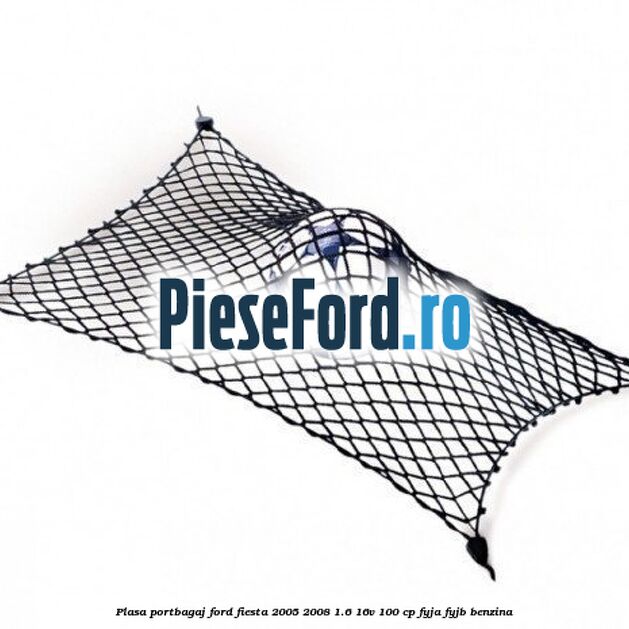 Plasa portbagaj Ford Fiesta 2005-2008 1.6 16V 100 cp FYJA, FYJB benzina