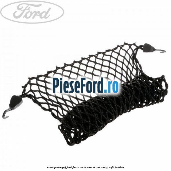 Plasa portbagaj Ford Fiesta 2005-2008 ST150 150 cp N4JB benzina