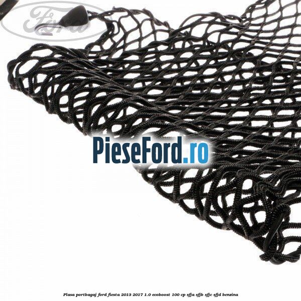 Plasa portbagaj Ford Fiesta 2013-2017 1.0 EcoBoost 100 cp SFJA, SFJB, SFJC, SFJD benzina