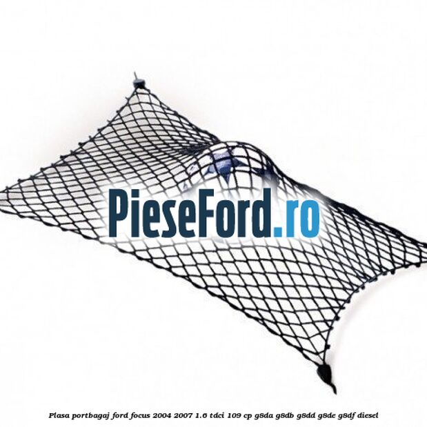 Plasa portbagaj Ford Focus 2004-2007 1.6 TDCi 109 cp G8DA, G8DB, G8DD, G8DE, G8DF diesel
