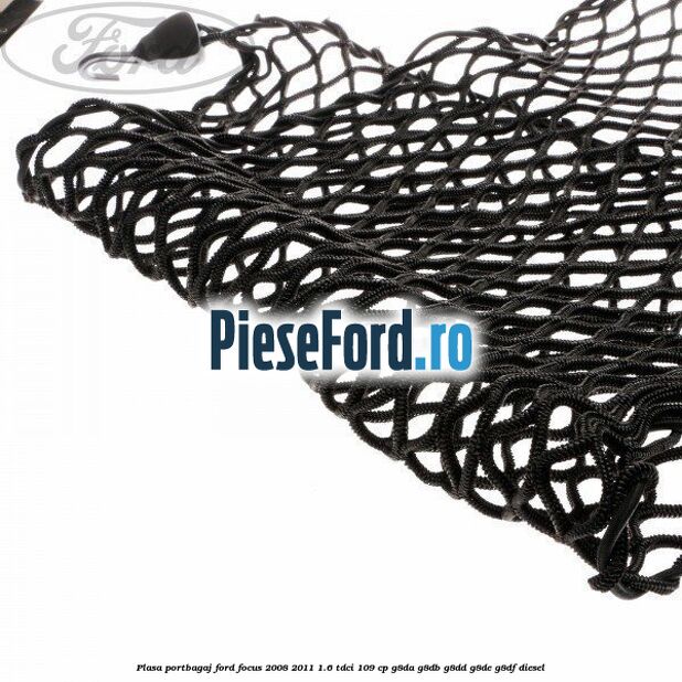 Plasa portbagaj Ford Focus 2008-2011 1.6 TDCi 109 cp G8DA, G8DB, G8DD, G8DE, G8DF diesel