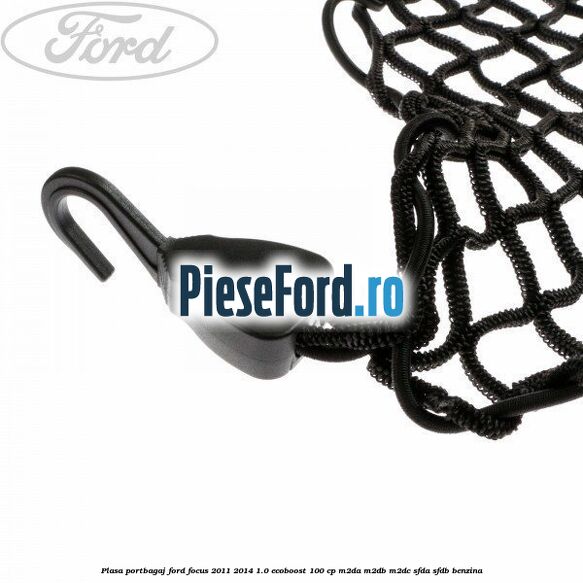 Plasa portbagaj Ford Focus 2011-2014 1.0 EcoBoost 100 cp Plasa portbagaj Ford Focus 2011-2014 1.0 EcoBoost 100 cp M2DA, M2DB, M2DC, SFDA, SFDB benzina