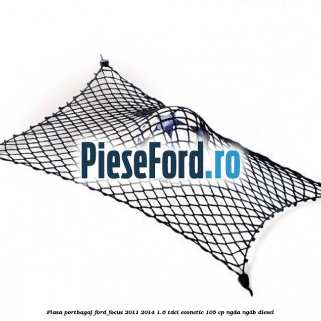 Plasa portbagaj Ford Focus 2011-2014 1.6 TDCi ECOnetic 105 cp NGDA, NGDB diesel