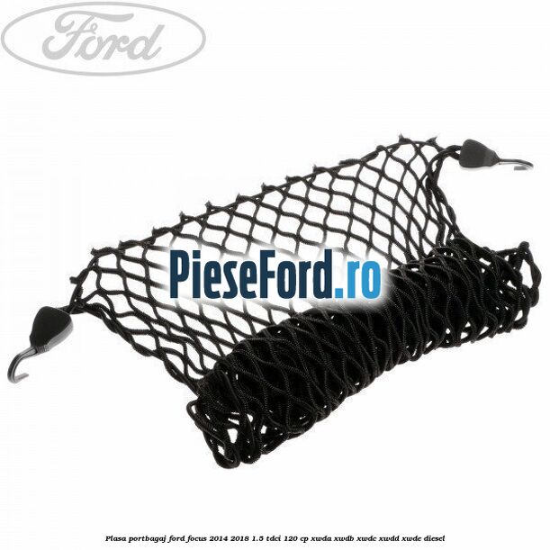Plasa portbagaj Ford Focus 2014-2018 1.5 TDCi 120 cp XWDA, XWDB, XWDC, XWDD, XWDE diesel