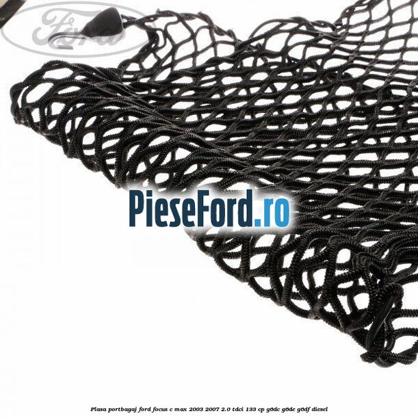 Plasa portbagaj Ford Focus C-Max 2003-2007 2.0 TDCi 133 cp G6DC, G6DE, G6DF diesel