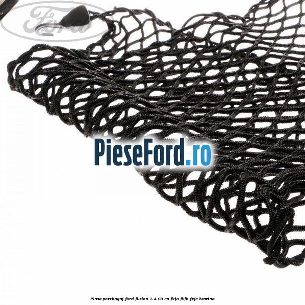 Plasa portbagaj Ford Fusion 1.4 80 cp Plasa portbagaj Ford Fusion 1.4 80 cp FXJA, FXJB, FXJC benzina