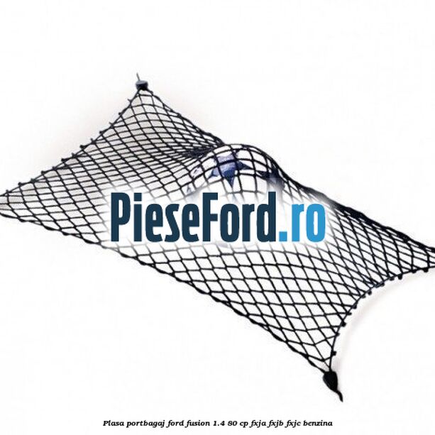 Plasa portbagaj Ford Fusion 1.4 80 cp Plasa portbagaj Ford Fusion 1.4 80 cp FXJA, FXJB, FXJC benzina