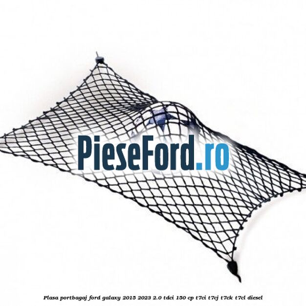 Plasa portbagaj Ford Galaxy 2015-2023 2.0 TDCi 150 cp Plasa portbagaj Ford Galaxy 2015-2023 2.0 TDCi 150 cp T7CI, T7CJ, T7CK, T7CL diesel