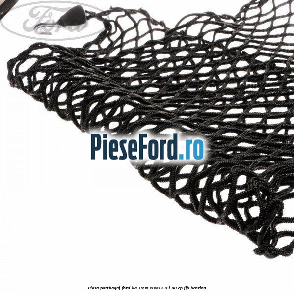 Plasa portbagaj Ford Ka 1996-2008 1.3 i 50 cp Plasa portbagaj Ford Ka 1996-2008 1.3 i 50 cp JJB benzina