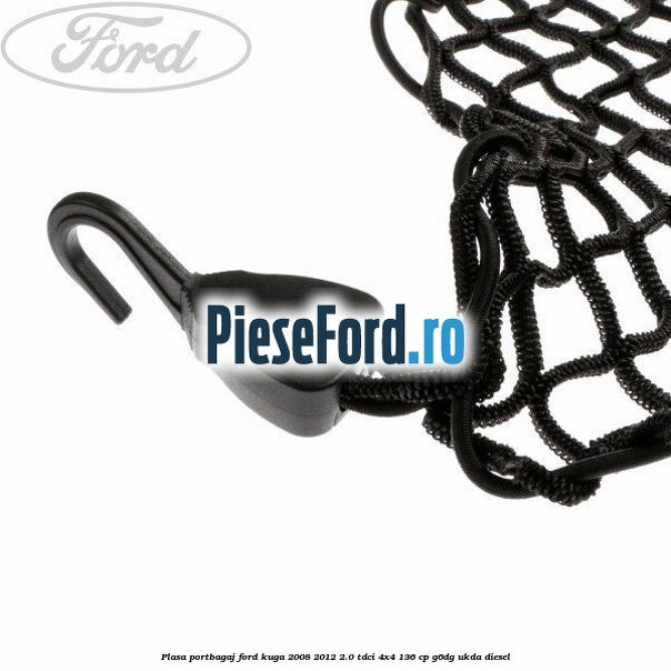 Plasa portbagaj Ford Kuga 2008-2012 2.0 TDCi 4x4 136 cp G6DG, UKDA diesel