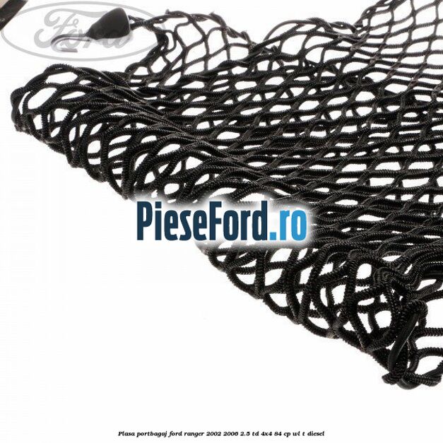 Plasa portbagaj Ford Ranger 2002-2006 2.5 TD 4x4 84 cp Plasa portbagaj Ford Ranger 2002-2006 2.5 TD 4x4 84 cp WL-T diesel