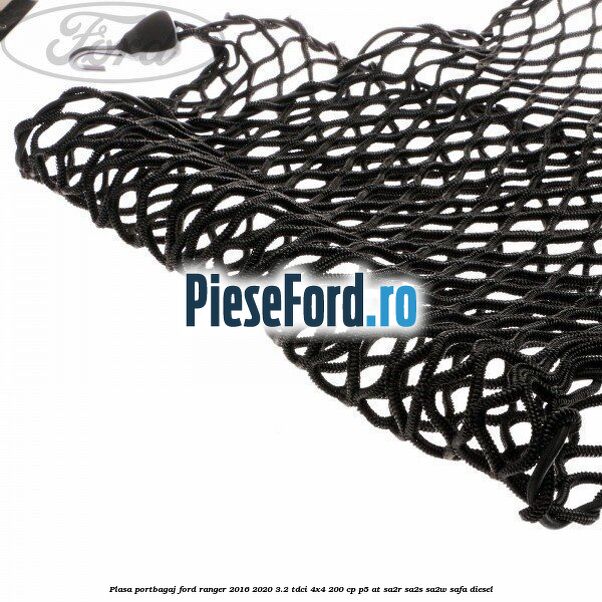 Plasa portbagaj Ford Ranger 2016-2020 3.2 TDCi 4x4 200 cp Plasa portbagaj Ford Ranger 2016-2020 3.2 TDCi 4x4 200 cp P5-AT, SA2R, SA2S, SA2W, SAFA diesel