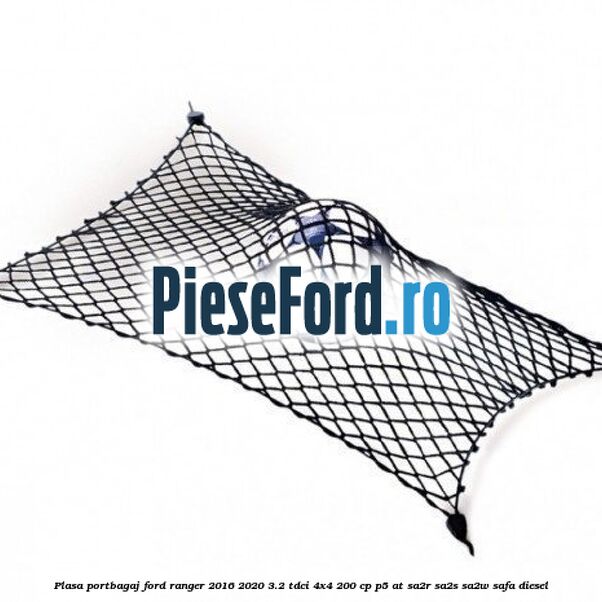 Plasa portbagaj Ford Ranger 2016-2020 3.2 TDCi 4x4 200 cp Plasa portbagaj Ford Ranger 2016-2020 3.2 TDCi 4x4 200 cp P5-AT, SA2R, SA2S, SA2W, SAFA diesel
