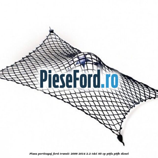 Plasa portbagaj Ford Transit 2006-2014 2.2 TDCi 85 cp Plasa portbagaj Ford Transit 2006-2014 2.2 TDCi 85 cp P8FA, P8FB diesel
