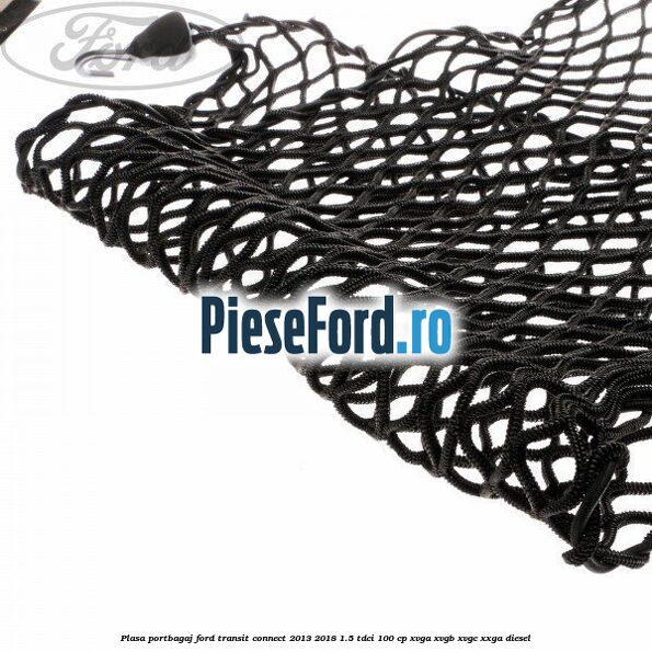 Plasa portbagaj Ford Transit Connect 2013-2018 1.5 TDCi 100 cp XVGA, XVGB, XVGC, XXGA diesel