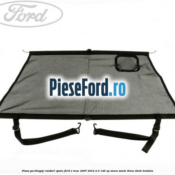 Plasa portbagaj randuri spate Ford S-Max 2007-2014 2.0 145 cp AOWA, AOWB, TBWA, TBWB benzina