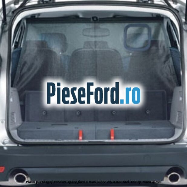 Plasa portbagaj randuri spate Ford S-Max 2007-2014 2.0 TDCi 163 cp Plasa portbagaj randuri spate Ford S-Max 2007-2014 2.0 TDCi 163 cp TXWA diesel