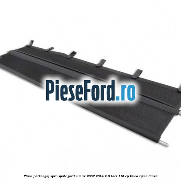 Plasa portbagaj spre spate Ford S-Max 2007-2014 2.0 TDCi 115 cp KLWA, TYWA diesel
