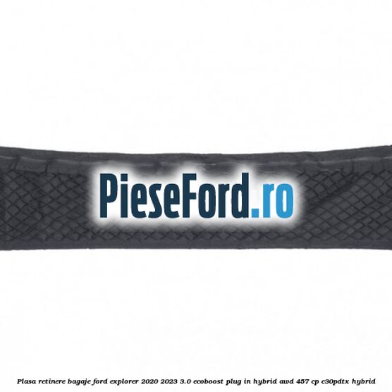 Plasa retinere bagaje Ford Explorer 2020-2023 3.0 EcoBoost Plug-in Hybrid AWD 457 cp Plasa retinere bagaje Ford Explorer 2020-2023 3.0 EcoBoost Plug-in Hybrid AWD 457 cp C30PDTX hybrid