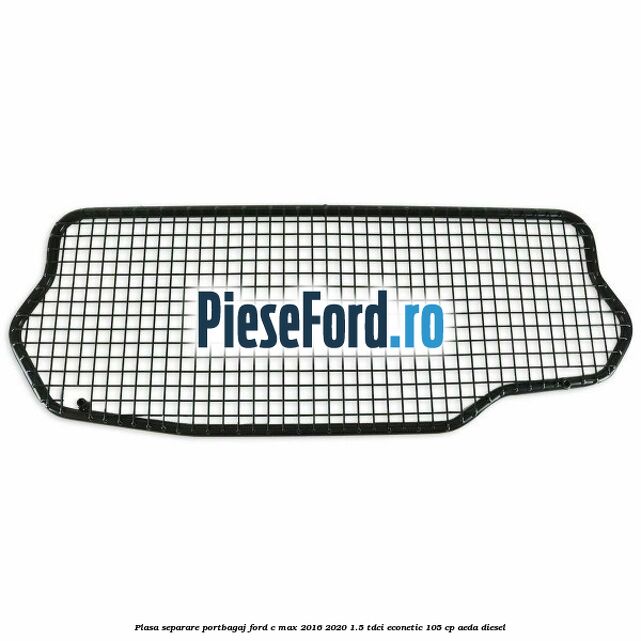 Plasa separare portbagaj Ford C-Max 2016-2020 1.5 TDCi ECOnetic 105 cp Plasa separare portbagaj Ford C-Max 2016-2020 1.5 TDCi ECOnetic 105 cp AEDA diesel