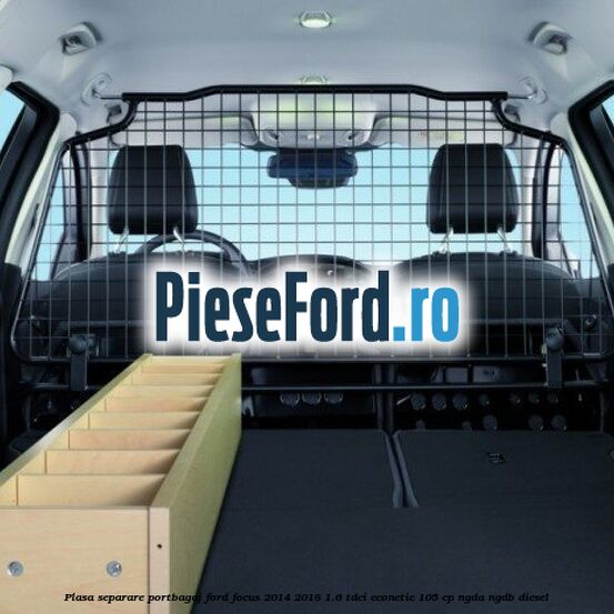 Plasa separare portbagaj Ford Focus 2014-2018 1.6 TDCi ECOnetic 105 cp Plasa separare portbagaj Ford Focus 2014-2018 1.6 TDCi ECOnetic 105 cp NGDA, NGDB diesel
