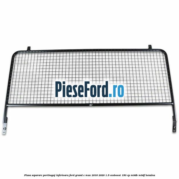 Plasa separare portbagaj inferioara Ford Grand C-Max 2016-2020 1.5 EcoBoost 150 cp M8DB, M8DF benzina