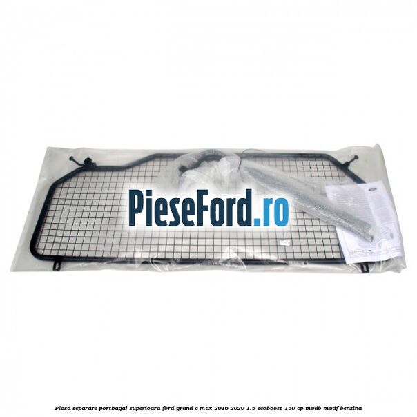 Plasa separare portbagaj superioara Ford Grand C-Max 2016-2020 1.5 EcoBoost 150 cp M8DB, M8DF benzina