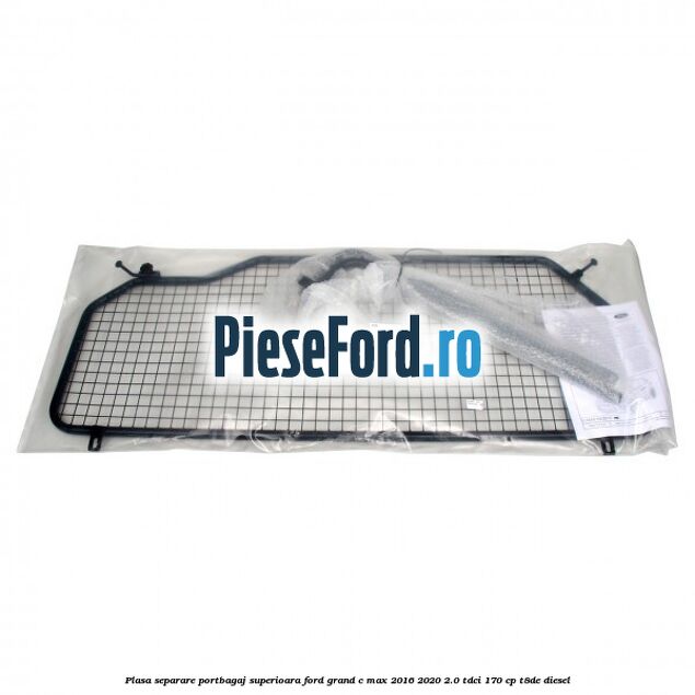 Plasa separare portbagaj superioara Ford Grand C-Max 2016-2020 2.0 TDCi 170 cp Plasa separare portbagaj superioara Ford Grand C-Max 2016-2020 2.0 TDCi 170 cp T8DE diesel