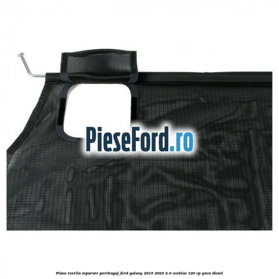 Plasa textila separare portbagaj Ford Galaxy 2015-2023 2.0 EcoBlue 120 cp Plasa textila separare portbagaj Ford Galaxy 2015-2023 2.0 EcoBlue 120 cp YNCA diesel