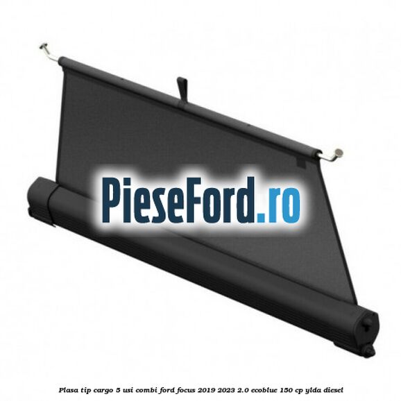 Plasa tip cargo 5 usi combi Ford Focus 2019-2023 2.0 EcoBlue 150 cp YLDA diesel