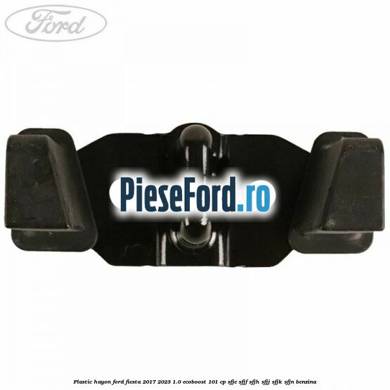 Plastic hayon Ford Fiesta 2017-2023 1.0 EcoBoost 101 cp SFJE, SFJF, SFJH, SFJJ, SFJK, SFJN benzina