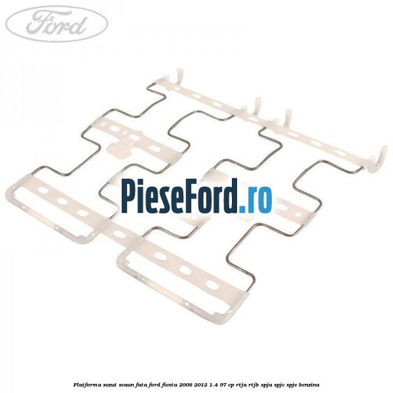 Platforma sezut scaun fata Ford Fiesta 2008-2012 1.4 97 cp RTJA, RTJB, SPJA, SPJC, SPJE benzina