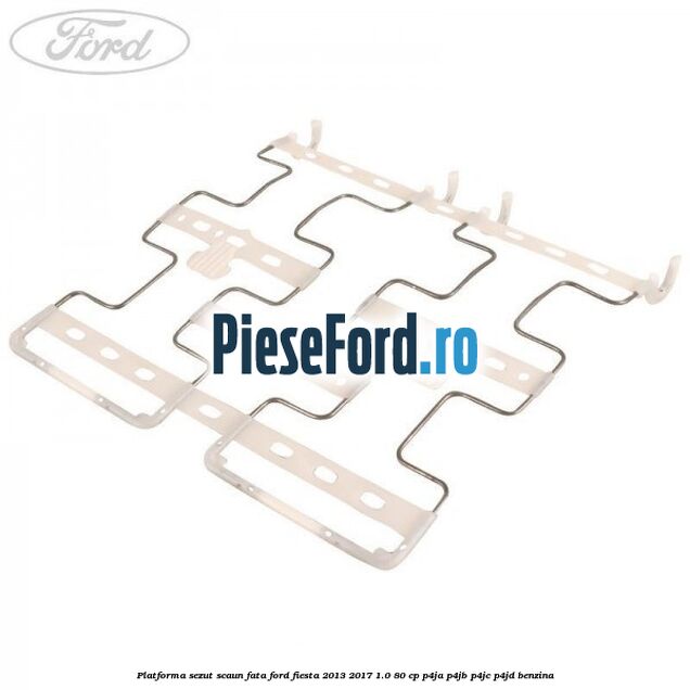 Platforma sezut scaun fata Ford Fiesta 2013-2017 1.0 80 cp P4JA, P4JB, P4JC, P4JD benzina