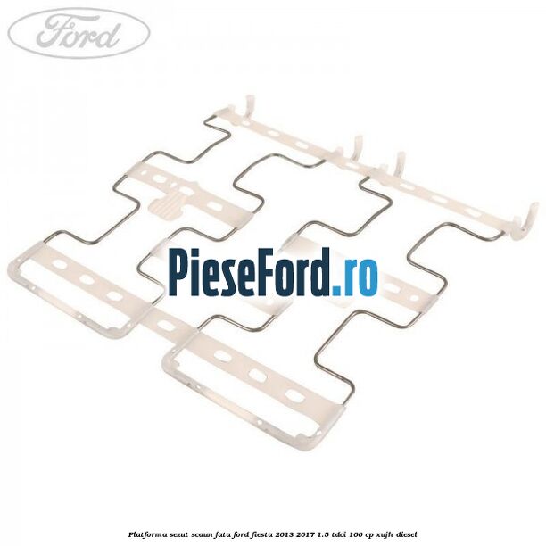 Platforma sezut scaun fata Ford Fiesta 2013-2017 1.5 TDCi 100 cp XUJH diesel
