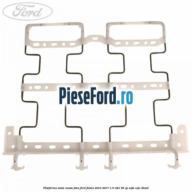 Platforma sezut scaun fata Ford Fiesta 2013-2017 1.5 TDCi 95 cp XVJB, XVJC diesel