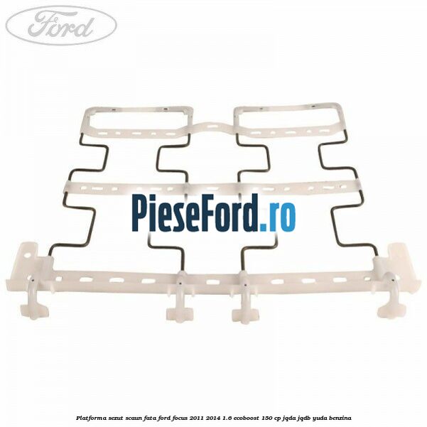 Platforma sezut scaun fata Ford Focus 2011-2014 1.6 EcoBoost 150 cp JQDA, JQDB, YUDA benzina