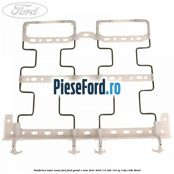 Platforma sezut scaun fata Ford Grand C-Max 2011-2015 1.6 TDCi 115 cp T1DA, T1DB diesel