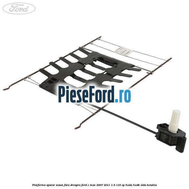 Platforma spatar scaun fata dreapta Ford C-Max 2007-2011 1.6 116 cp HXDA, HXDB, SIDA benzina