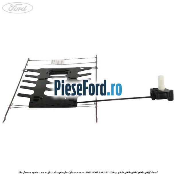 Platforma spatar scaun fata dreapta Ford Focus C-Max 2003-2007 1.6 TDCi 109 cp G8DA, G8DB, G8DD, G8DE, G8DF diesel